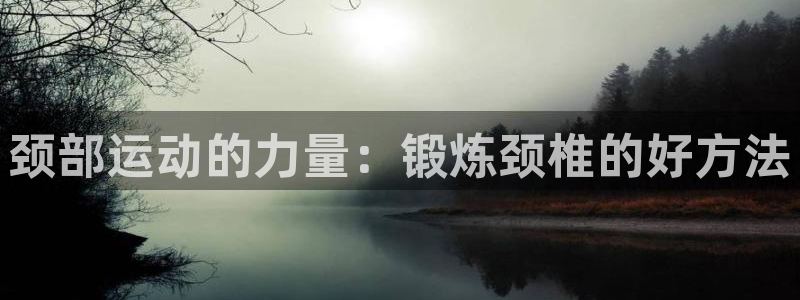 颈部运动的力量：锻炼颈椎的好方法