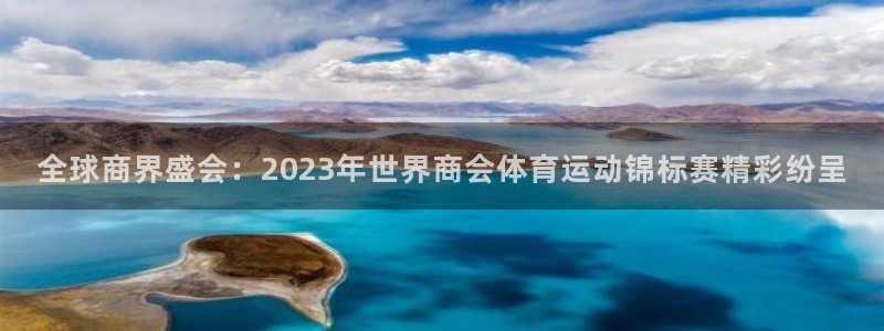 全球商界盛会：2023年世界商会体育运动锦标赛精彩纷呈