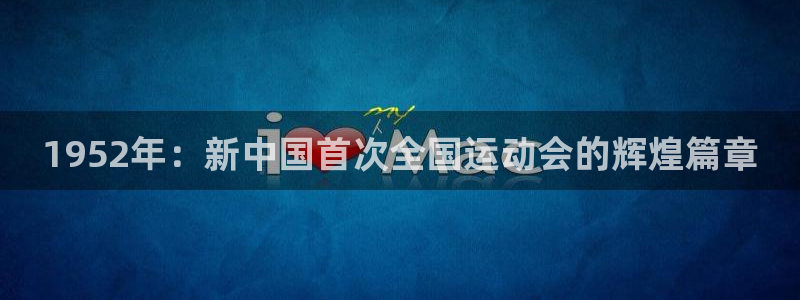1952年：新中国首次全国运动会的辉煌篇章